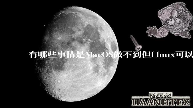 有哪些事情是MacOS做不到但Linux可以做到的？