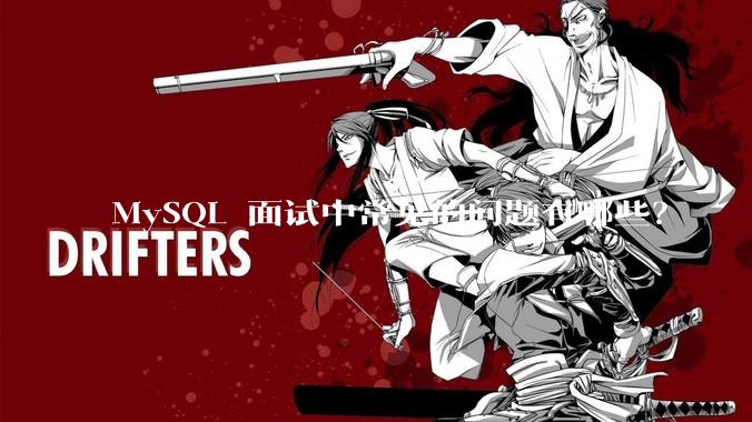 MySQL 面试中常见的问题有哪些？